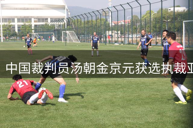 中国裁判员汤朝金京元获选执裁亚运会足球赛事
