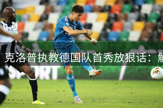 克洛普执教德国队首秀放狠话：触碰底线即刻辞职