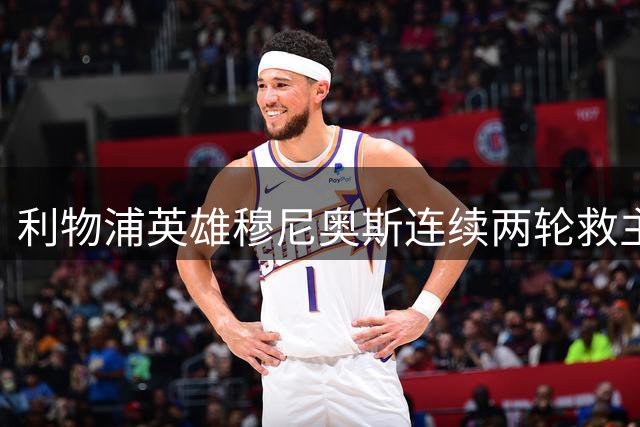 利物浦英雄穆尼奥斯连续两轮救主 助球队保持不败