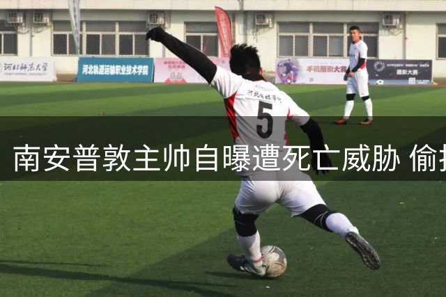 南安普敦主帅自曝遭死亡威胁 偷拍门事件引发连锁反应