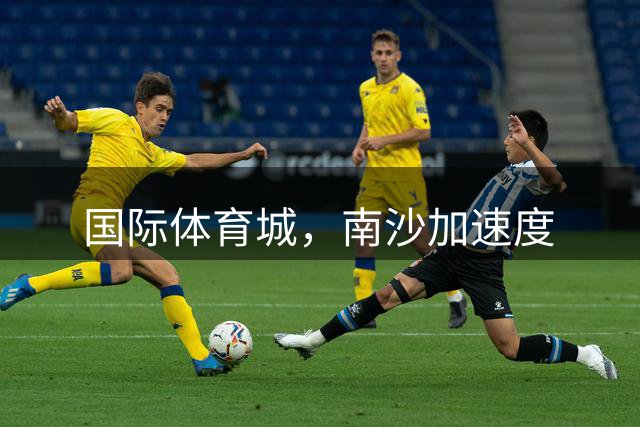 国际体育城，南沙加速度