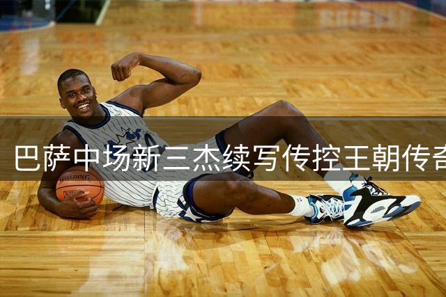 巴萨中场新三杰续写传控王朝传奇