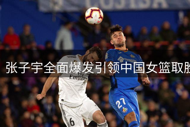张子宇全面爆发引领中国女篮取胜，展现内线统治力