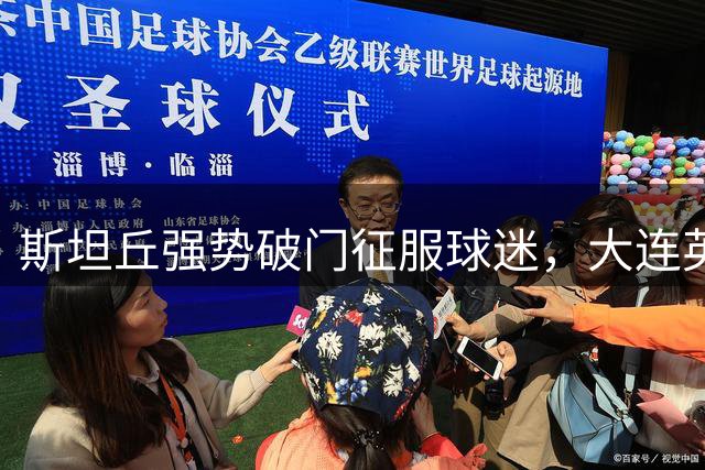 斯坦丘强势破门征服球迷，大连英博引援再添传奇