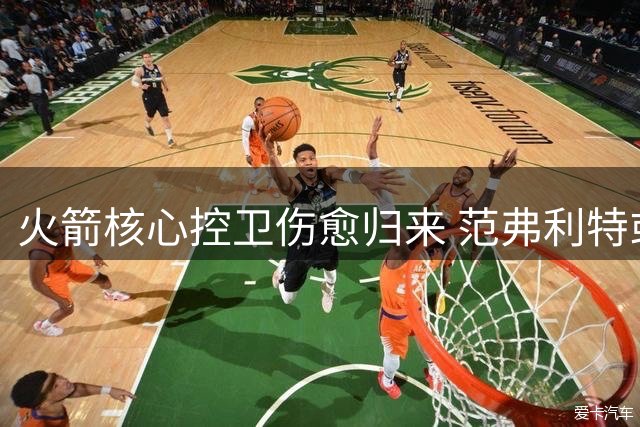 火箭核心控卫伤愈归来 范弗利特或将改写球队命运
