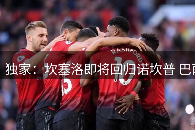独家：坎塞洛即将回归诺坎普 巴萨将以低于市场价敲定转会