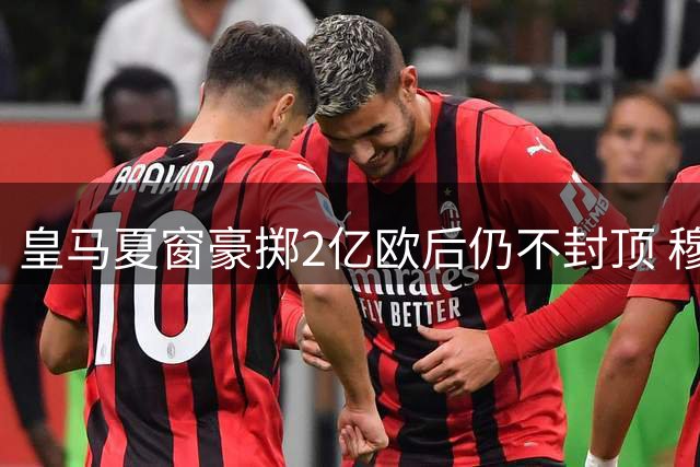 皇马夏窗豪掷2亿欧后仍不封顶 穆帅酝酿更大手笔引援