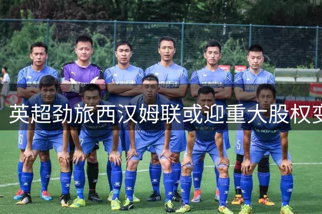 英超劲旅西汉姆联或迎重大股权变更 沙特财团操盘手再度出手