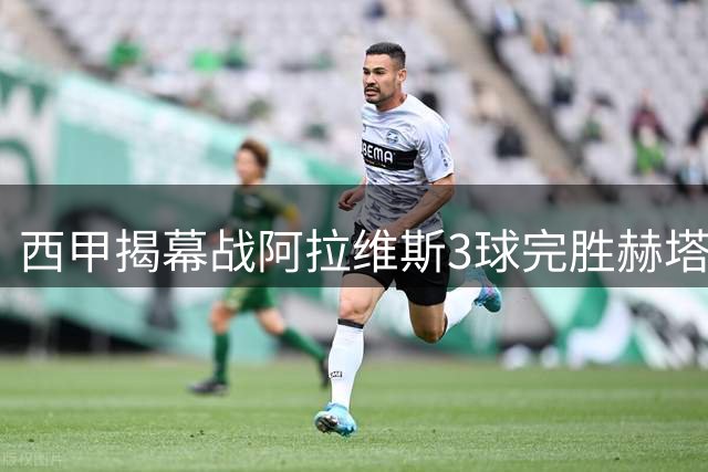 西甲揭幕战阿拉维斯3球完胜赫塔费 迪亚斯替补建功