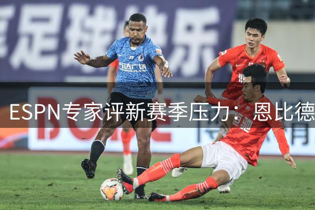 ESPN专家评新赛季压力：恩比德面临职业生涯终极考验